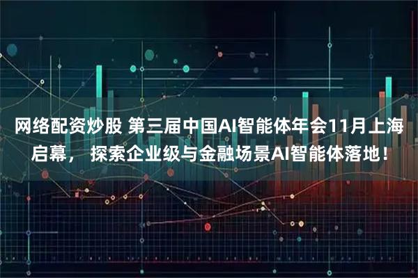 网络配资炒股 第三届中国AI智能体年会11月上海启幕， 探索企业级与金融场景AI智能体落地！