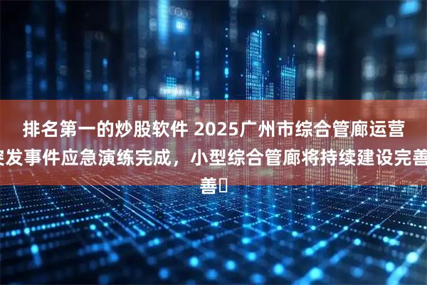 排名第一的炒股软件 2025广州市综合管廊运营突发事件应急演练完成，小型综合管廊将持续建设完善​