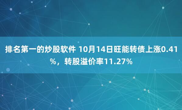 排名第一的炒股软件 10月14日旺能转债上涨0.41%，转股溢价率11.27%