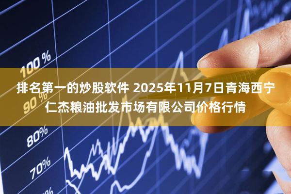 排名第一的炒股软件 2025年11月7日青海西宁仁杰粮油批发市场有限公司价格行情