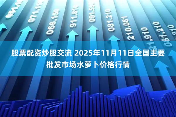 股票配资炒股交流 2025年11月11日全国主要批发市场水萝卜价格行情