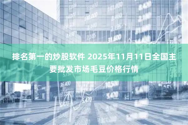 排名第一的炒股软件 2025年11月11日全国主要批发市场毛豆价格行情
