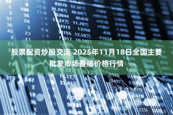 股票配资炒股交流 2025年11月18日全国主要批发市场香椿价格行情