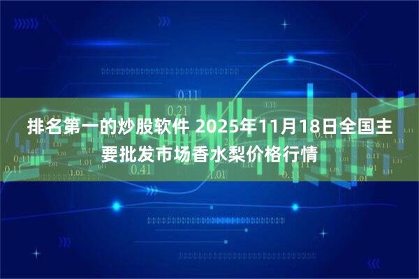 排名第一的炒股软件 2025年11月18日全国主要批发市场香水梨价格行情
