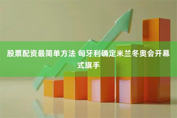 股票配资最简单方法 匈牙利确定米兰冬奥会开幕式旗手