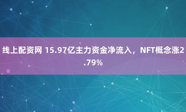 线上配资网 15.97亿主力资金净流入，NFT概念涨2.79%