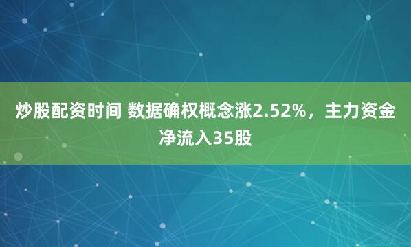 炒股配资时间 数据确权概念涨2.52%，主力资金净流入35股
