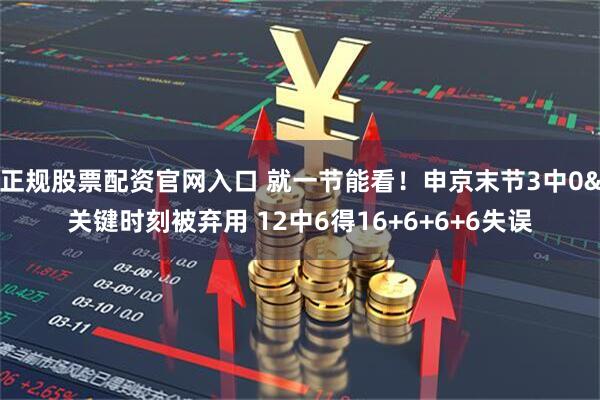 正规股票配资官网入口 就一节能看！申京末节3中0&关键时刻被弃用 12中6得16+6+6+6失误