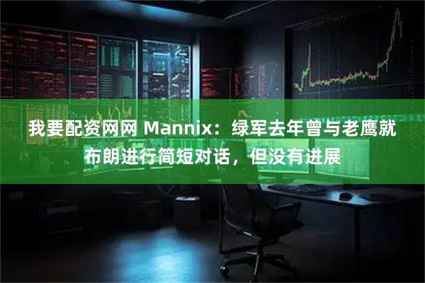 我要配资网网 Mannix：绿军去年曾与老鹰就布朗进行简短对话，但没有进展