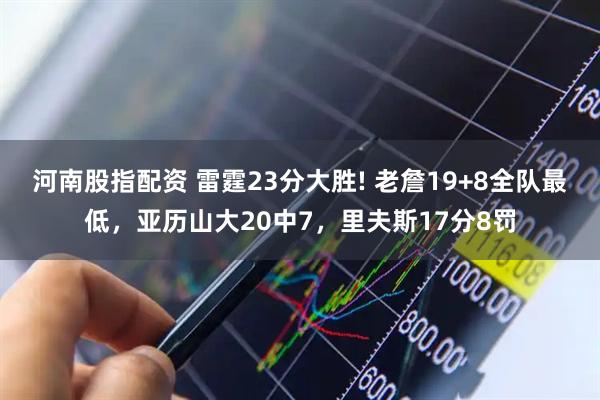 河南股指配资 雷霆23分大胜! 老詹19+8全队最低，亚历山大20中7，里夫斯17分8罚